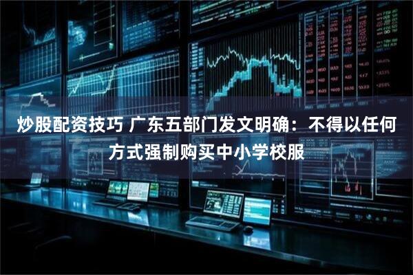 炒股配资技巧 广东五部门发文明确：不得以任何方式强制购买中小学校服