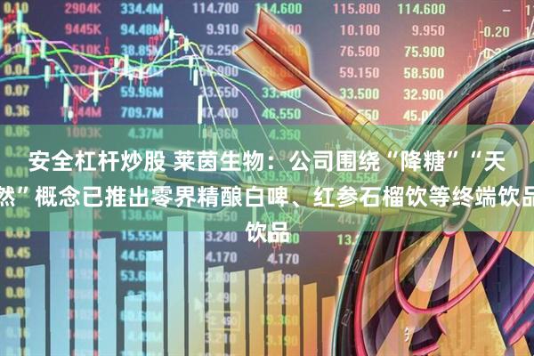 安全杠杆炒股 莱茵生物：公司围绕“降糖”“天然”概念已推出零界精酿白啤、红参石榴饮等终端饮品
