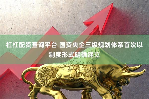 杠杠配资查询平台 国资央企三级规划体系首次以制度形式明确建立