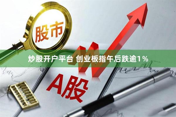 炒股开户平台 创业板指午后跌逾1％