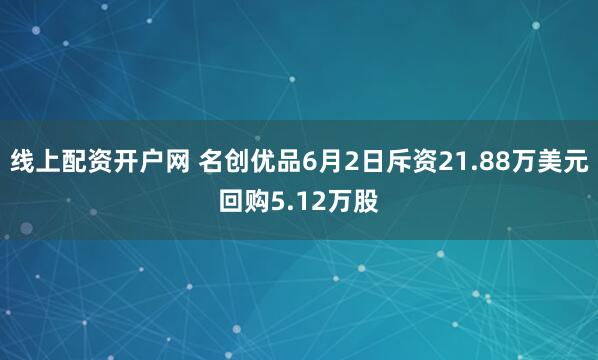 线上配资开户网 名创优品6月2日斥资21.88万美元回购5.12万股