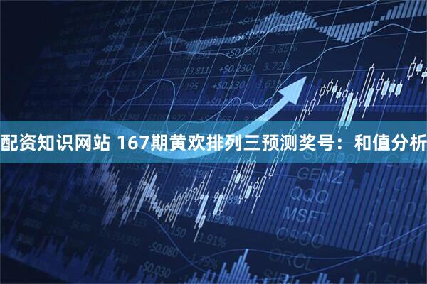 配资知识网站 167期黄欢排列三预测奖号：和值分析