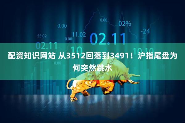 配资知识网站 从3512回落到3491！沪指尾盘为何突然跳水