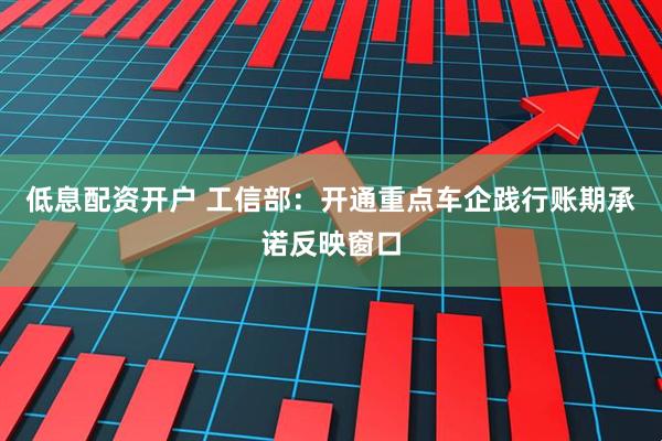 低息配资开户 工信部：开通重点车企践行账期承诺反映窗口