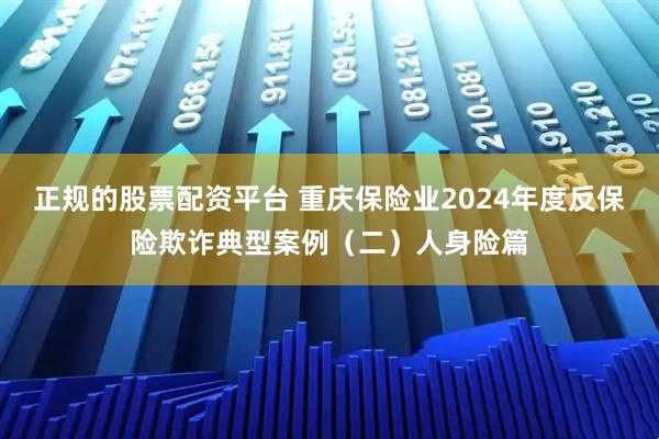 正规的股票配资平台 重庆保险业2024年度反保险欺诈典型案例（二）人身险篇