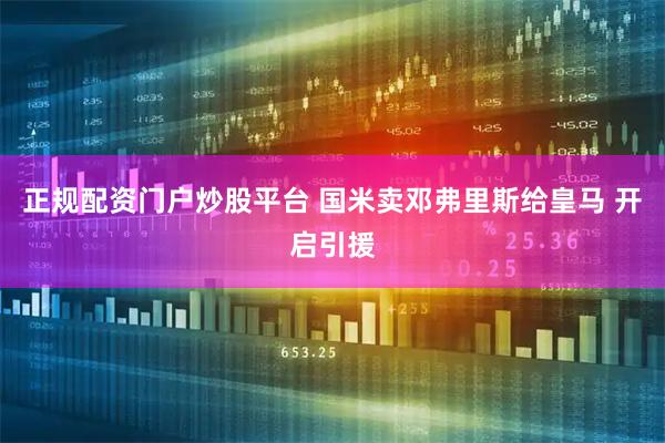 正规配资门户炒股平台 国米卖邓弗里斯给皇马 开启引援
